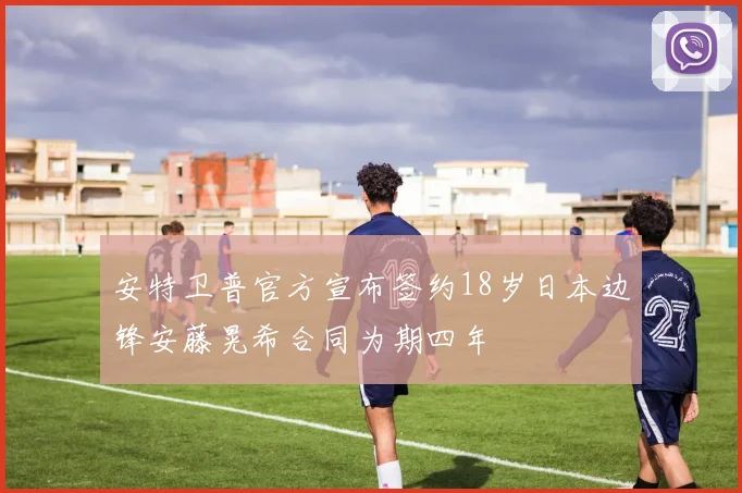 安特卫普官方宣布签约18岁日本边锋安藤晃希合同为期四年