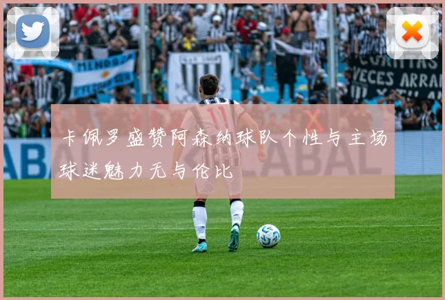 卡佩罗盛赞阿森纳球队个性与主场球迷魅力无与伦比