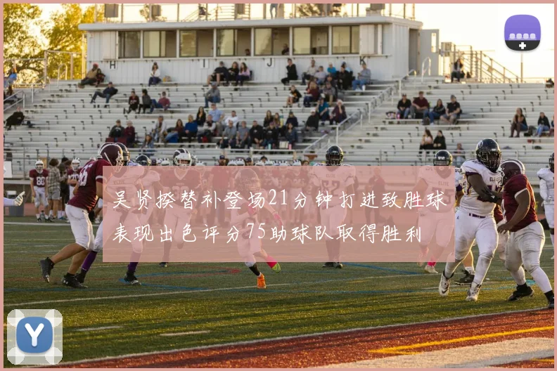 吴贤揆替补登场21分钟打进致胜球表现出色评分75助球队取得胜利