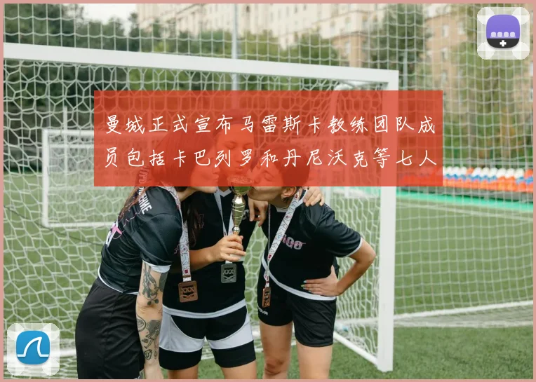 曼城正式宣布马雷斯卡教练团队成员包括卡巴列罗和丹尼沃克等七人加入